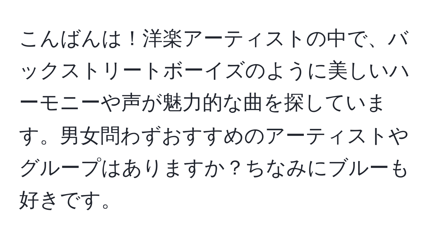 こんばんは！洋楽アーティストの中で、バックストリートボーイズのように美しいハーモニーや声が魅力的な曲を探しています。男女問わずおすすめのアーティストやグループはありますか？ちなみにブルーも好きです。