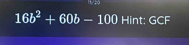 11/20
16b^2+60b-100 1 □ || a | : GCF 
1: