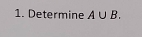 Determine A∪ B.