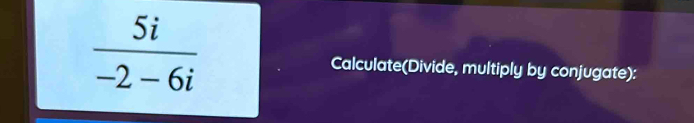  5i/-2-6i 
Calculate(Divide, multiply by conjugate):