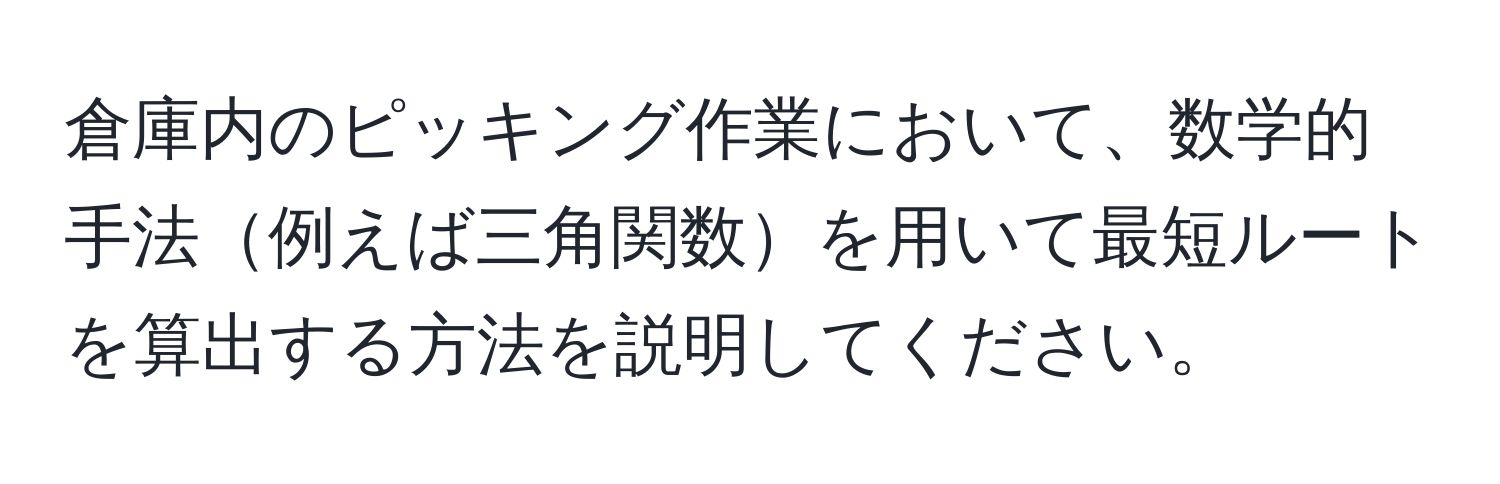 倉庫内のピッキング作業において、数学的手法例えば三角関数を用いて最短ルートを算出する方法を説明してください。