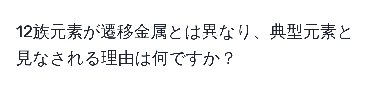 12族元素が遷移金属とは異なり、典型元素と見なされる理由は何ですか？