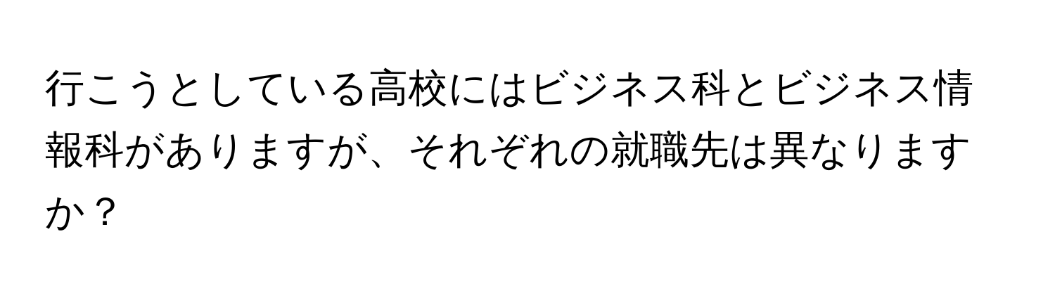 行こうとしている高校にはビジネス科とビジネス情報科がありますが、それぞれの就職先は異なりますか？