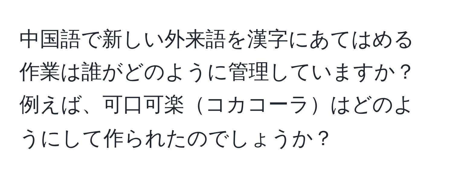 中国語で新しい外来語を漢字にあてはめる作業は誰がどのように管理していますか？ 例えば、可口可楽コカコーラはどのようにして作られたのでしょうか？