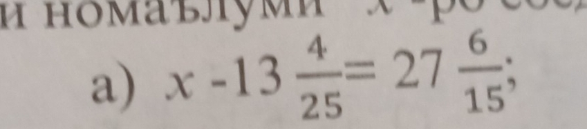 и номаълуми 
a) x-13 4/25 =27 6/15 ;