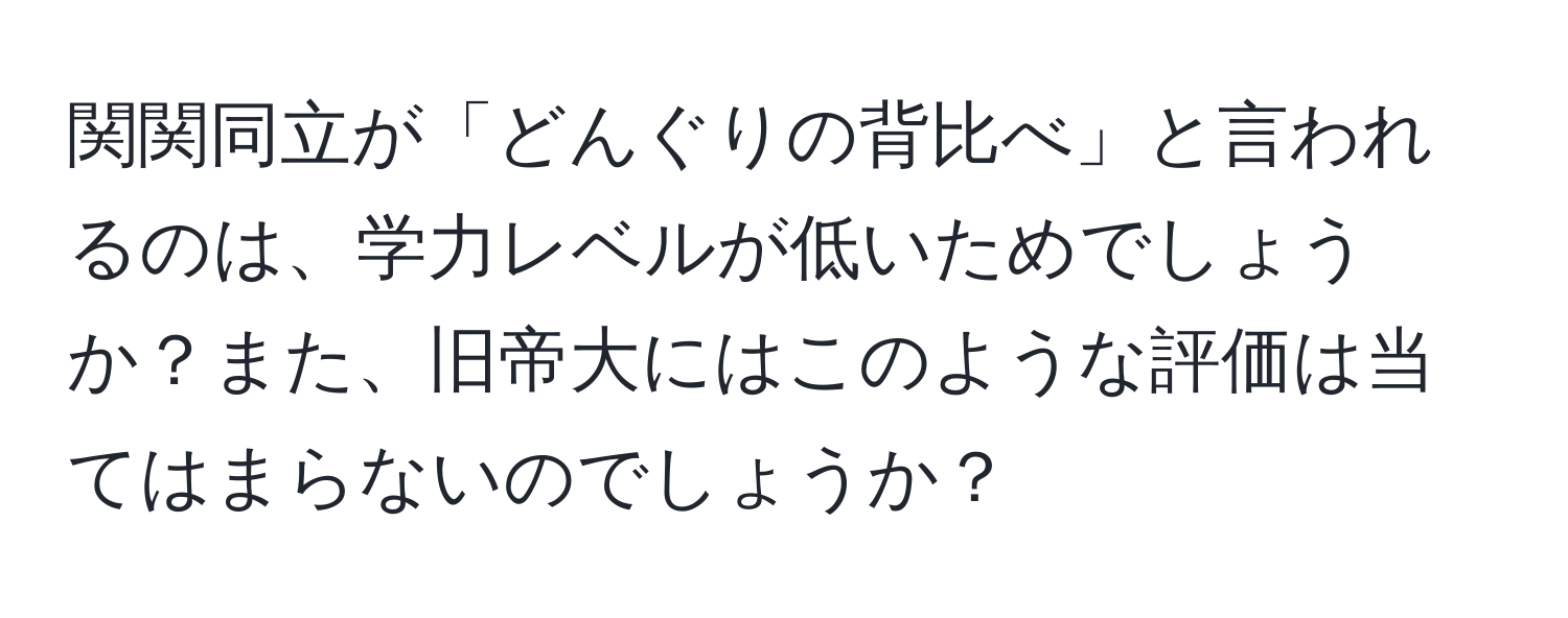 関関同立が「どんぐりの背比べ」と言われるのは、学力レベルが低いためでしょうか？また、旧帝大にはこのような評価は当てはまらないのでしょうか？