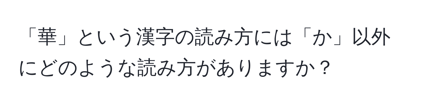 「華」という漢字の読み方には「か」以外にどのような読み方がありますか？