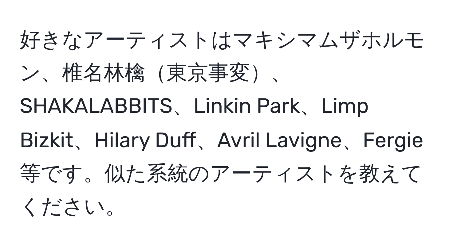 好きなアーティストはマキシマムザホルモン、椎名林檎東京事変、SHAKALABBITS、Linkin Park、Limp Bizkit、Hilary Duff、Avril Lavigne、Fergie等です。似た系統のアーティストを教えてください。