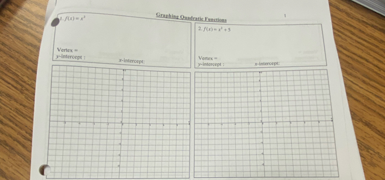 f(x)=x^2
1 
Graphing Quadratic Functions 
2. f(x)=x^2+5
Vertex = 
y-intercept : x-intercept: Vertex = 
y-intercept : x-intercept: