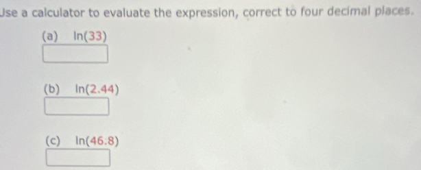 Use a calculator to evaluate the expression, correct to four decimal places. 
(a) ln (33)
(b) In(2.44)
(c) ln (46.8)