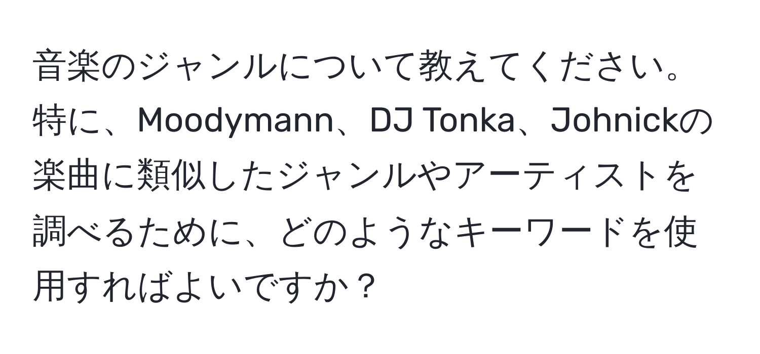 音楽のジャンルについて教えてください。特に、Moodymann、DJ Tonka、Johnickの楽曲に類似したジャンルやアーティストを調べるために、どのようなキーワードを使用すればよいですか？