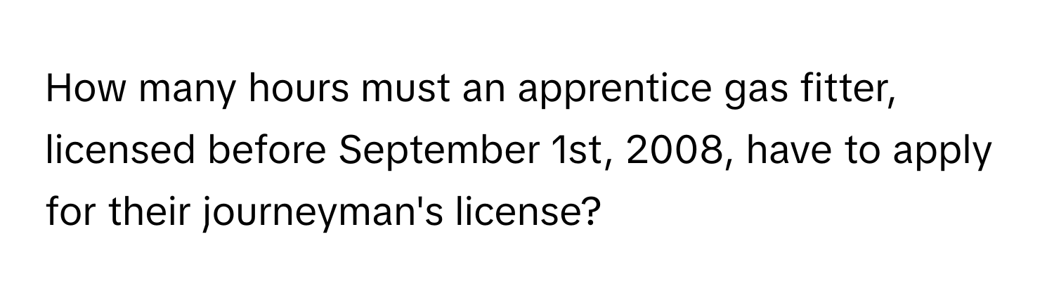 How many hours must an apprentice gas fitter, licensed before September 1st, 2008, have to apply for their journeyman's license?