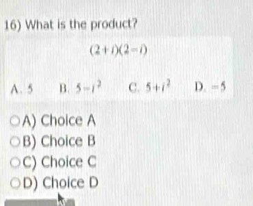 What is the product?
(2+i)(2=i)
A. 5 B. 5-i^2 C. 5+i^2 D. -5
A) Choice A
B) Choice B
C) Choice C
D) Choice D