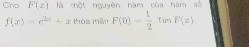 Cho F(x) là một nguyên hàm của hàm số
f(x)=e^(2x)+x thỏa mān F(0)= 1/2 . Tim F(x).