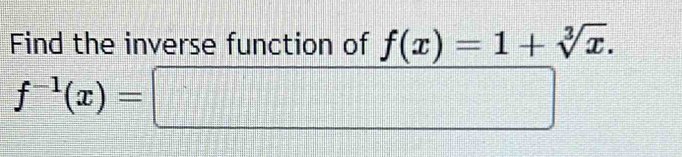 Find the inverse function of f(x)=1+sqrt[3](x).
f^(-1)(x)=□