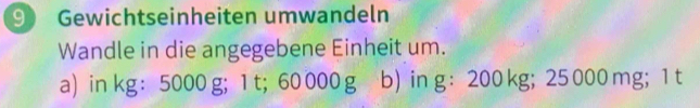 Gewichtseinheiten umwandeln 
Wandle in die angegebene Einheit um. 
a) in kg : 5000 g; 1 t; 60 000 g b) in g : 200 kg; 25 000 mg; 1 t