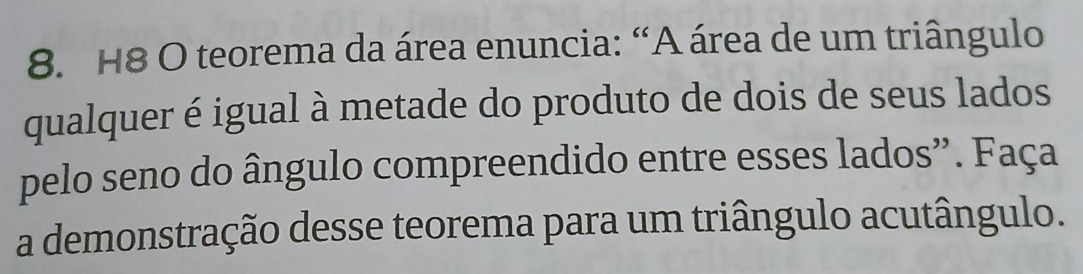 H8 O teorema da área enuncia: “A área de um triângulo 
qualquer é igual à metade do produto de dois de seus lados 
pelo seno do ângulo compreendido entre esses lados''. Faça 
a demonstração desse teorema para um triângulo acutângulo.