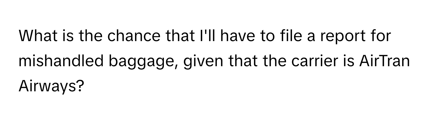 What is the chance that I'll have to file a report for mishandled baggage, given that the carrier is AirTran Airways?