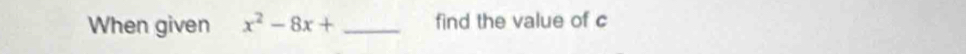 When given x^2-8x+ _find the value of c