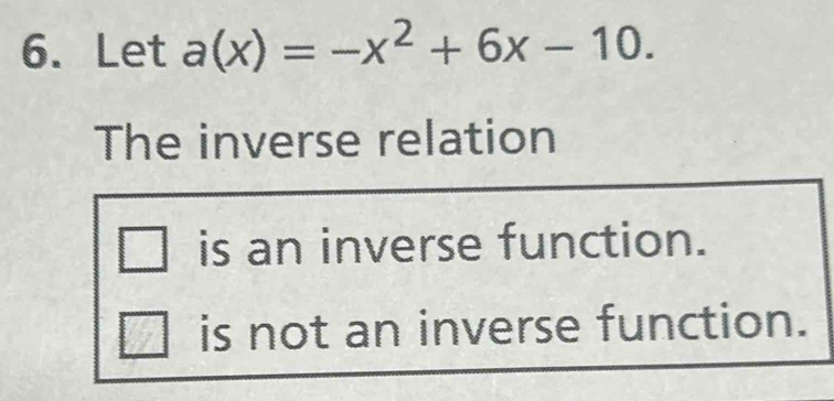 Let a(x)=-x^2+6x-10.
The inverse relation
is an inverse function.
is not an inverse function.