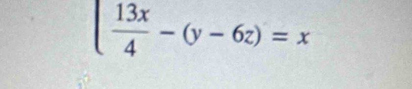 ( 13x/4 -(y-6z)=x