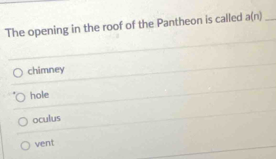 The opening in the roof of the Pantheon is called a(n) _
chimney
hole
oculus
vent