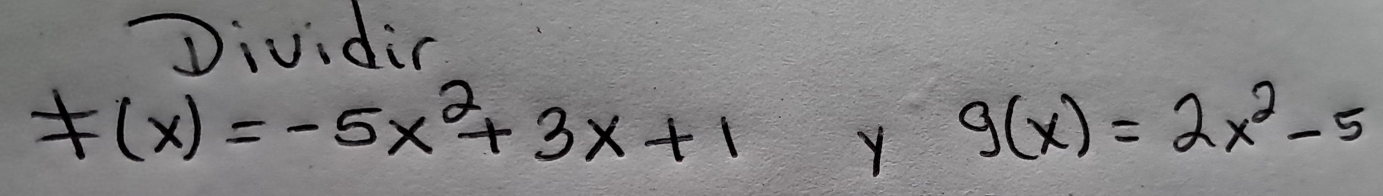 Dividin
F(x)=-5x^2+3x+1 Y g(x)=2x^2-5