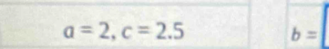 a=2, c=2.5
b=