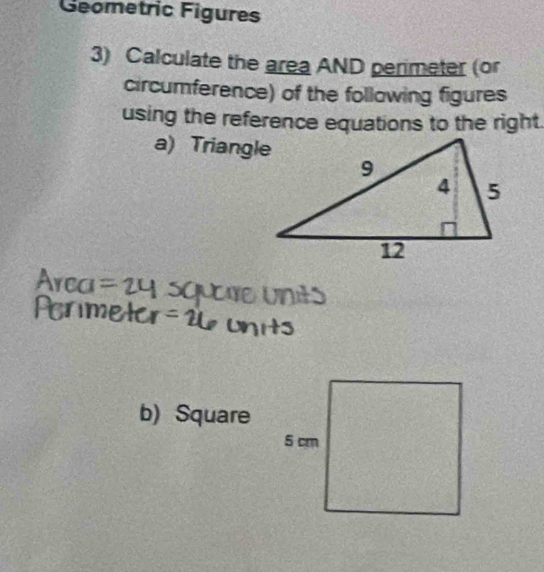 Geometric Figures 
3) Calculate the area AND perimeter (or 
circumference) of the following figures 
using the reference equations to the right. 
a) Triangle
Ca =24 a Ere Unês 
Honmet 

b) Square