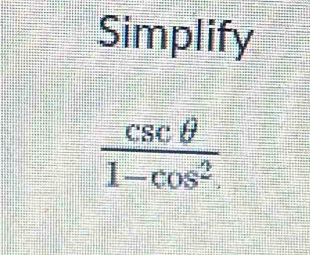 Simplify
 csc θ /1-cos^2. 