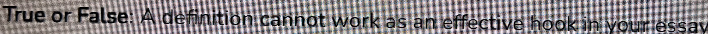 True or False: A definition cannot work as an effective hook in your essay