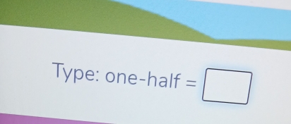 Type: one- ha alf=□