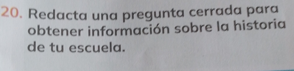 Redacta una pregunta cerrada para 
obtener información sobre la historia 
de tu escuela.