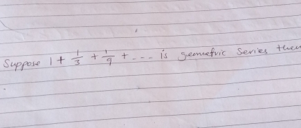 Suppose 1+ 1/3 + 1/9 +...1 is geemefric Serices they