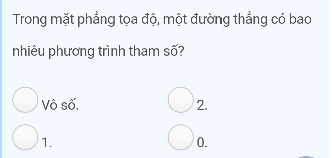 Trong mặt phẳng tọa độ, một đường thắng có bao
nhiêu phương trình tham số?
Vô số. 2.
1.
0.