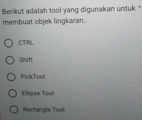 Berikut adalah tool yang digunakan untuk *
membuat objek lingkaran..
CTRL
Shift
PickTool
Ellipse Tool
Rectangle Tool