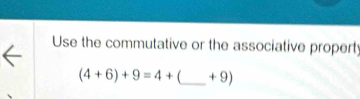 Use the commutative or the associative property
(4+6)+9=4+ _ + 9)