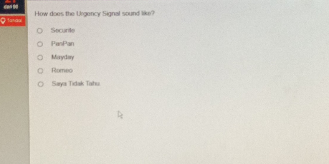 dad 90
How does the Urgency Signal sound like?
Tondal
Securite
PanPan
Mayday
Romeo
Saya Tidak Tahu.