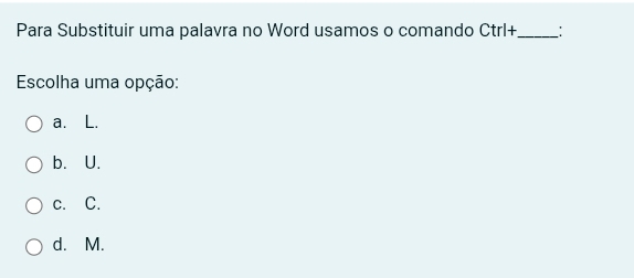 Para Substituir uma palavra no Word usamos o comando Ctrl+ _ :
Escolha uma opção:
a. L.
b. U.
c. C.
d. M.