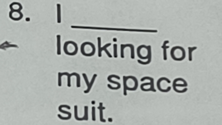 looking for 
my space 
suit.