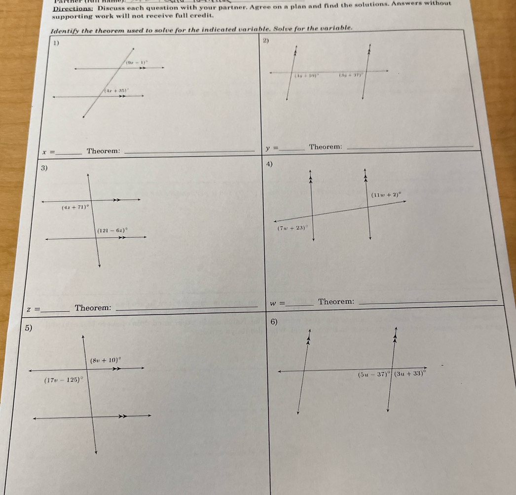 Directions: Discuss each question with your partner. Agree on a plan and find the solutions. Answers without
supporting work will not receive full credit.
Identify the theorem used to solve for the indicated variable. Solve for the variable.
y=
x= _Theorem: __Theorem:
_
z= _ Theorem: _ w= _ Theorem:_