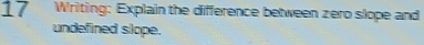 Writing: Explain the difference between zero slope and 
undefined slope.