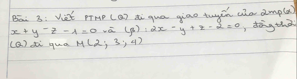 Bai 3: Viet pTHp (Q) diqua giao twgàn ain amp (alpha
x+y-z-1=0 va (beta ):2x-y+z-2=0 , dōng thà 
(Q) ai qua M(2;3;4)