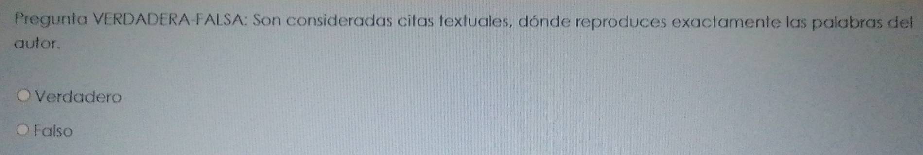 Pregunta VERDADERA-FALSA: Son consideradas citas textuales, dónde reproduces exactamente las palabras del
autor.
Verdadero
Falso