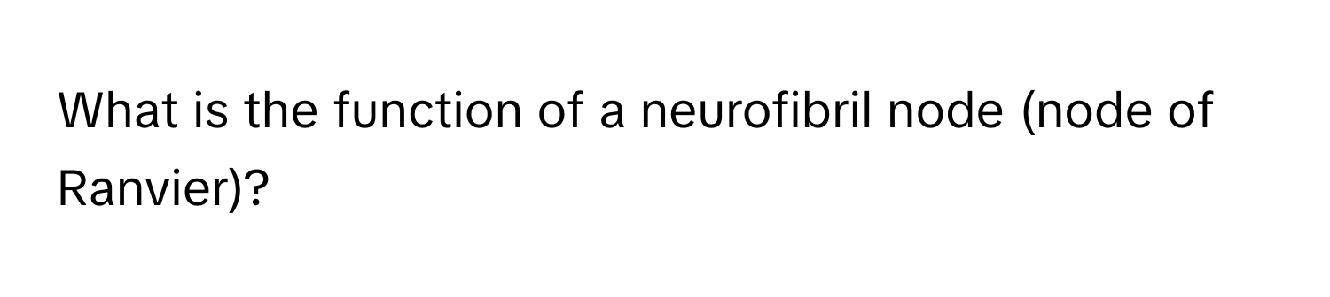 What is the function of a neurofibril node (node of Ranvier)?