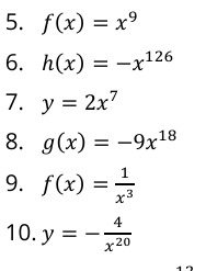 f(x)=x^9
6. h(x)=-x^(126)
7. y=2x^7
8. g(x)=-9x^(18)
9. f(x)= 1/x^3 
10. y=- 4/x^(20) 