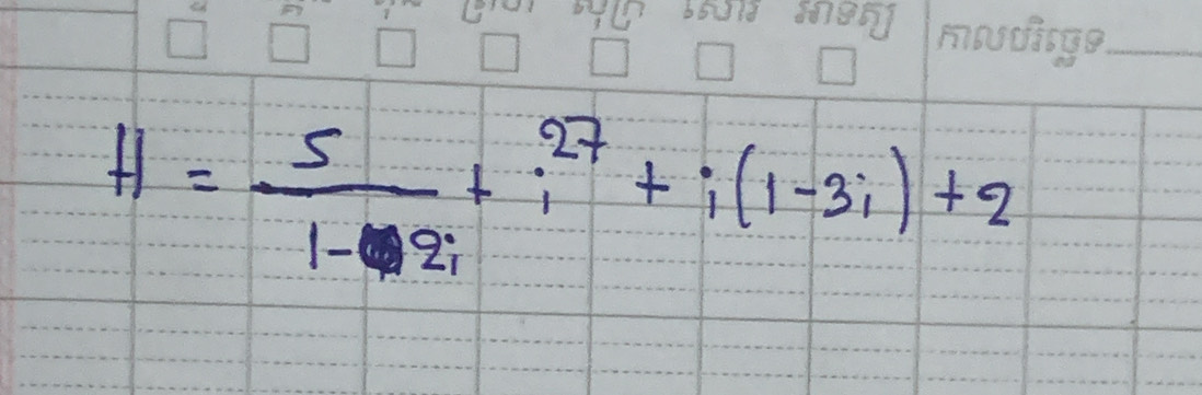 H= 5/1-2i +i^(27)+i(1-3i)+2