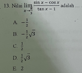 Nilai limlimits _xto  π /3  (sin x-cos x)/tan x-1  adalah ...
A. - 1/2 
B. - 1/2 sqrt(3)
C.  1/2 
D.  1/2 sqrt(3)
E、 2