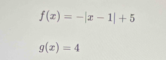 f(x)=-|x-1|+5
g(x)=4