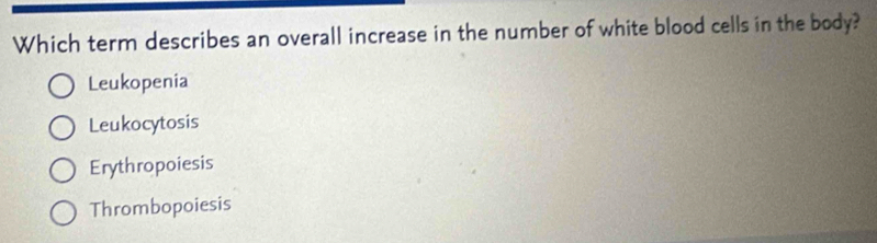 Which term describes an overall increase in the number of white blood cells in the body?
Leukopenia
Leukocytosis
Erythropoiesis
Thrombopoiesis